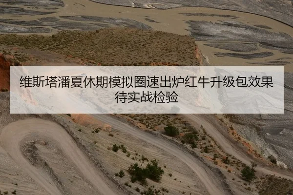维斯塔潘夏休期模拟圈速出炉红牛升级包效果待实战检验
