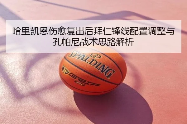 哈里凯恩伤愈复出后拜仁锋线配置调整与孔帕尼战术思路解析